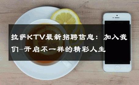 拉萨KTV最新招聘信息：加入我们-开启不一样的精彩人生 