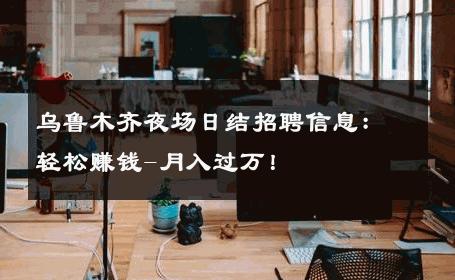 乌鲁木齐夜场日结招聘信息：轻松赚钱-月入过万！ 