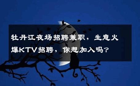 牡丹江夜场招聘兼职，生意火爆KTV招聘，你想加入吗？
