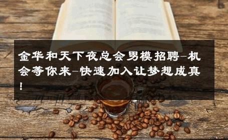 金华和天下夜总会男模招聘-机会等你来-快速加入让梦想成真！ 