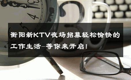 衡阳新KTV夜场招募轻松愉快的工作生活-等你来开启！ 