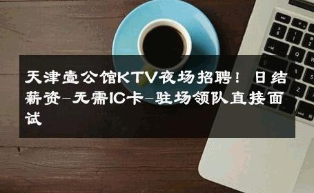 天津壹公馆KTV夜场招聘！日结薪资-无需IC卡-驻场领队直接面试 