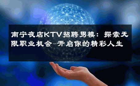南宁夜店KTV招聘男模：探索无限职业机会-开启你的精彩人生 
