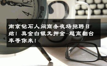南京钻石人间商务夜场招聘日结！真金白银无押金-超高翻台率等你来！ 