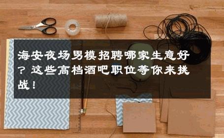 海安夜场男模招聘哪家生意好？这些高档酒吧职位等你来挑战！ 