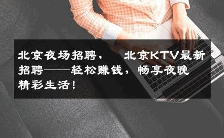 北京夜场招聘，﻿北京KTV最新招聘——轻松赚钱，畅享夜晚精彩生活！
