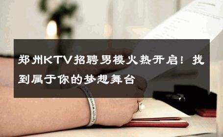 郑州KTV招聘男模火热开启！找到属于你的梦想舞台 