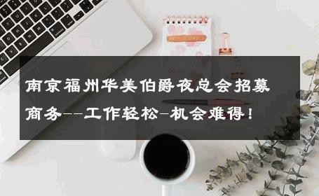 南京福州华美伯爵夜总会招募商务--工作轻松-机会难得！ 