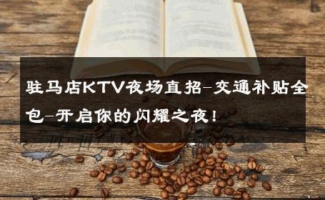 驻马店KTV夜场直招-交通补贴全包-开启你的闪耀之夜！ 