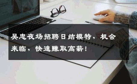 吴忠夜场招聘日结模特，机会来临，快速赚取高薪！