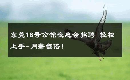 东莞18号公馆夜总会招聘-轻松上手-月薪翻倍！ 