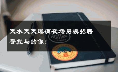 天水天天爆满夜场男模招聘—寻找与的你！ 