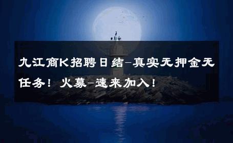九江商K招聘日结-真实无押金无任务！火募-速来加入！ 