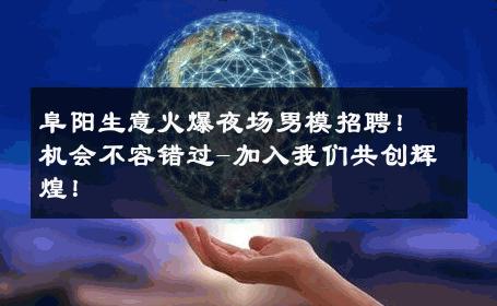阜阳生意火爆夜场男模招聘！机会不容错过-加入我们共创辉煌！ 