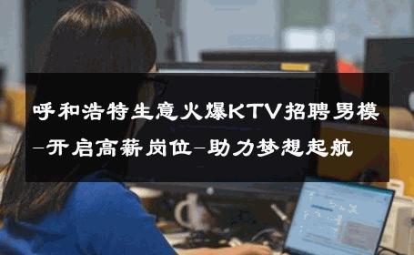 呼和浩特生意火爆KTV招聘男模-开启高薪岗位-助力梦想起航 