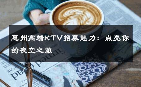 惠州高端KTV招募魅力：点亮你的夜空之旅 