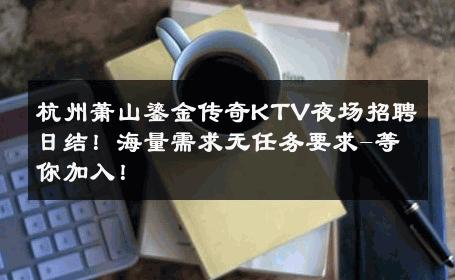 杭州萧山鎏金传奇KTV夜场招聘日结！海量需求无任务要求-等你加入！ 