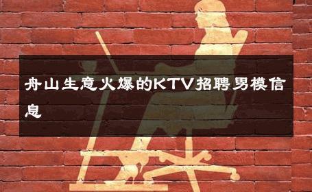 舟山生意火爆的KTV招聘男模信息 
