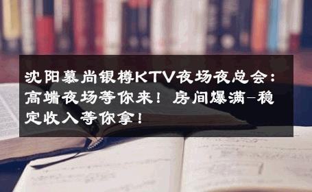 沈阳慕尚银樽KTV夜场夜总会：高端夜场等你来！房间爆满-稳定收入等你拿！ 