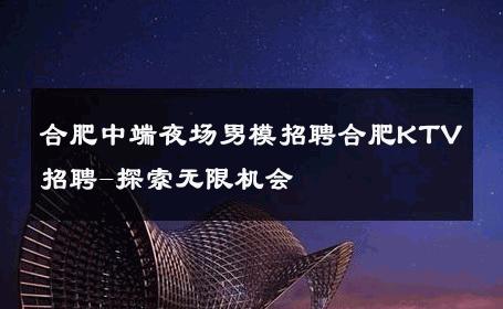合肥中端夜场男模招聘合肥KTV招聘-探索无限机会 