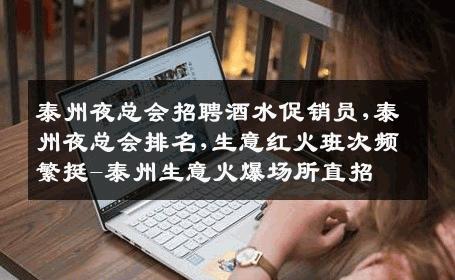 泰州夜总会招聘酒水促销员,泰州夜总会排名,生意红火班次频繁挺-泰州生意火爆场所直招