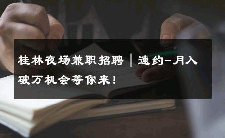 桂林夜场兼职招聘｜速约-月入破万机会等你来！ 