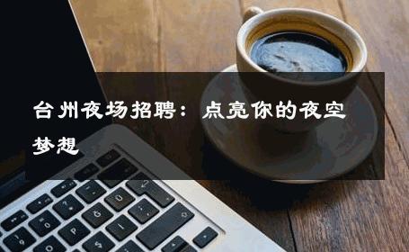 台州夜场招聘：点亮你的夜空梦想 