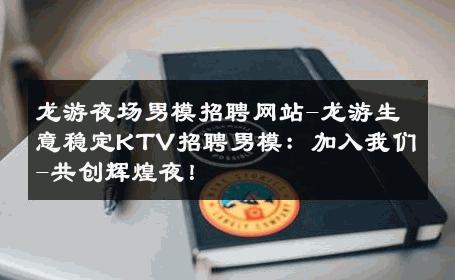 龙游夜场男模招聘网站-龙游生意稳定KTV招聘男模：加入我们-共创辉煌夜！ 