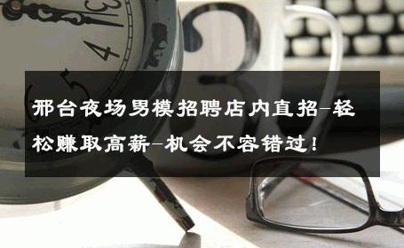 邢台夜场男模招聘店内直招-轻松赚取高薪-机会不容错过！ 
