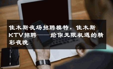 佳木斯夜场招聘模特，佳木斯KTV招聘——给你无限机遇的精彩夜晚