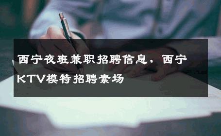 西宁夜班兼职招聘信息，西宁KTV模特招聘素场