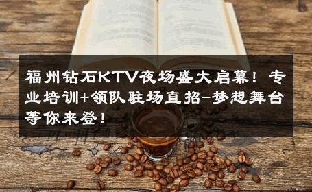 福州钻石KTV夜场盛大启幕！专业培训+领队驻场直招-梦想舞台等你来登！ 