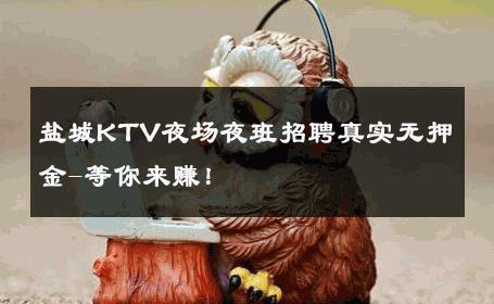 盐城KTV夜场夜班招聘真实无押金-等你来赚！ 