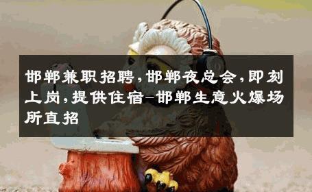 邯郸兼职招聘,邯郸夜总会,即刻上岗,提供住宿-邯郸生意火爆场所直招