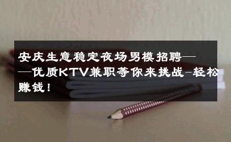 安庆生意稳定夜场男模招聘——优质KTV兼职等你来挑战-轻松赚钱！ 