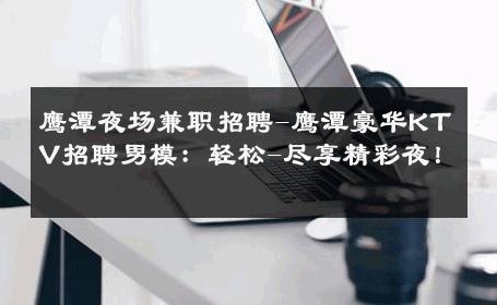 鹰潭夜场兼职招聘-鹰潭豪华KTV招聘男模：轻松-尽享精彩夜！ 