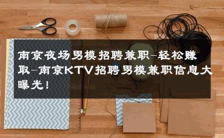 南京夜场男模招聘兼职-轻松赚取-南京KTV招聘男模兼职信息大曝光！ 