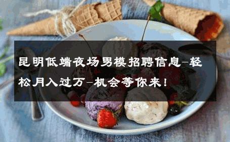 昆明低端夜场男模招聘信息-轻松月入过万-机会等你来！ 