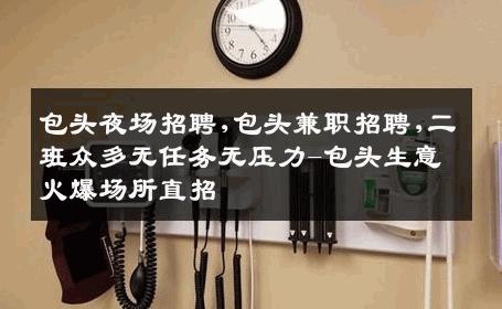 包头夜场招聘,包头兼职招聘,二班众多无任务无压力-包头生意火爆场所直招