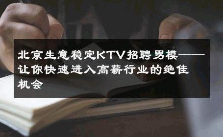 北京生意稳定KTV招聘男模——让你快速进入高薪行业的绝佳机会 