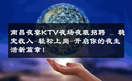 南昌夜宴KTV夜场夜班招聘 _ 稳定收入-轻松上岗-开启你的夜生活新篇章！ 