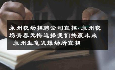 永州夜场招聘公司直招,永州夜场青春无悔选择我们共赢未来-永州生意火爆场所直招