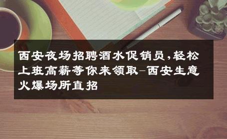 西安夜场招聘酒水促销员,轻松上班高薪等你来领取-西安生意火爆场所直招