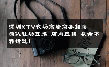 深圳KTV夜场高端商务招聘——领队驻场直招-店内直招-机会不容错过！ 