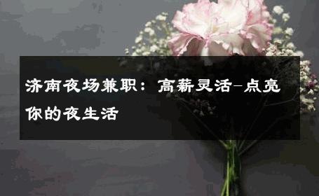 济南夜场兼职：高薪灵活-点亮你的夜生活 
