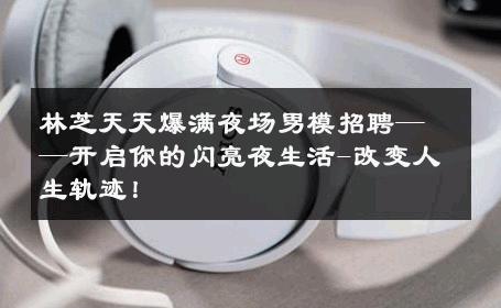 林芝天天爆满夜场男模招聘——开启你的闪亮夜生活-改变人生轨迹！ 