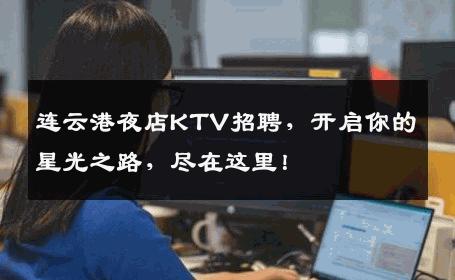 连云港夜店KTV招聘，开启你的星光之路，尽在这里！