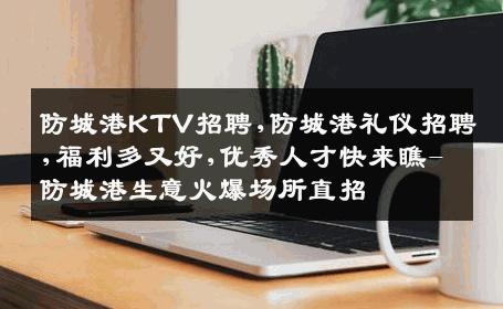 防城港KTV招聘,防城港礼仪招聘,福利多又好,优秀人才快来瞧-防城港生意火爆场所直招