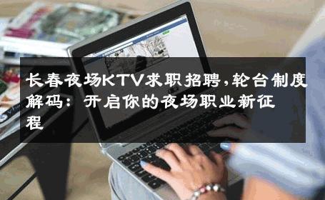 长春夜场KTV求职招聘,轮台制度解码：开启你的夜场职业新征程 