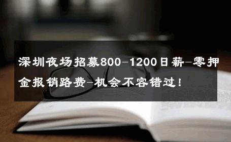 深圳夜场招募800-1200日薪-零押金报销路费-机会不容错过！ 